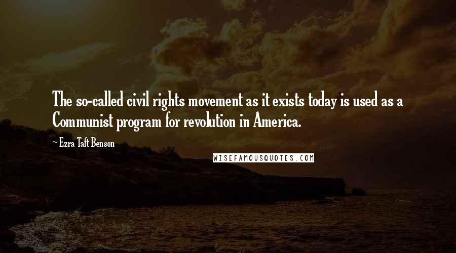 Ezra Taft Benson Quotes: The so-called civil rights movement as it exists today is used as a Communist program for revolution in America.