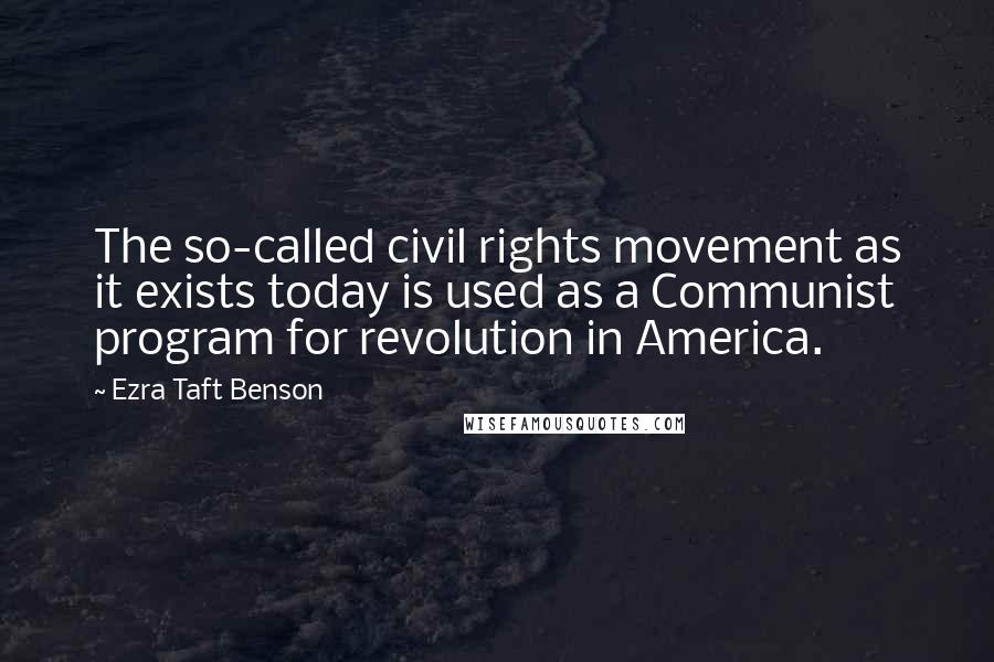 Ezra Taft Benson Quotes: The so-called civil rights movement as it exists today is used as a Communist program for revolution in America.