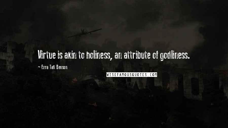 Ezra Taft Benson Quotes: Virtue is akin to holiness, an attribute of godliness.