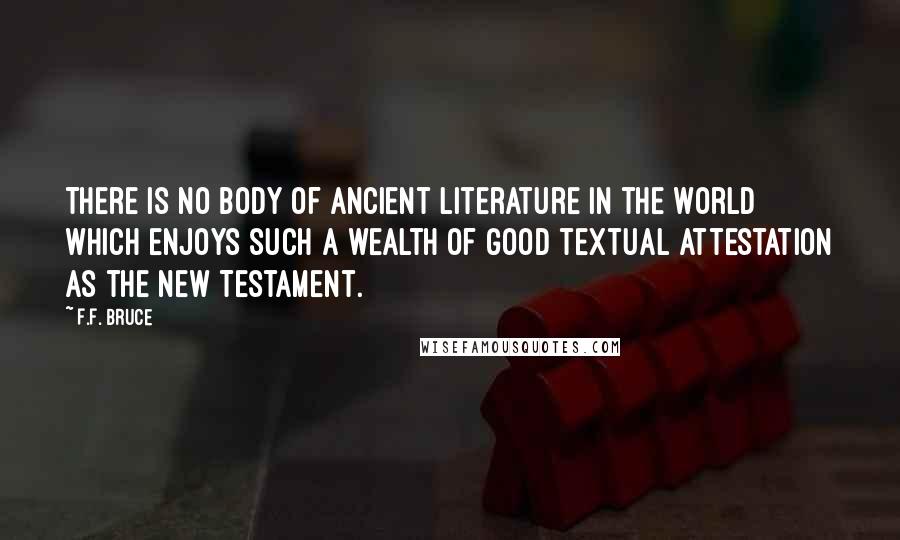 F.F. Bruce Quotes: There is no body of ancient literature in the world which enjoys such a wealth of good textual attestation as the New Testament.