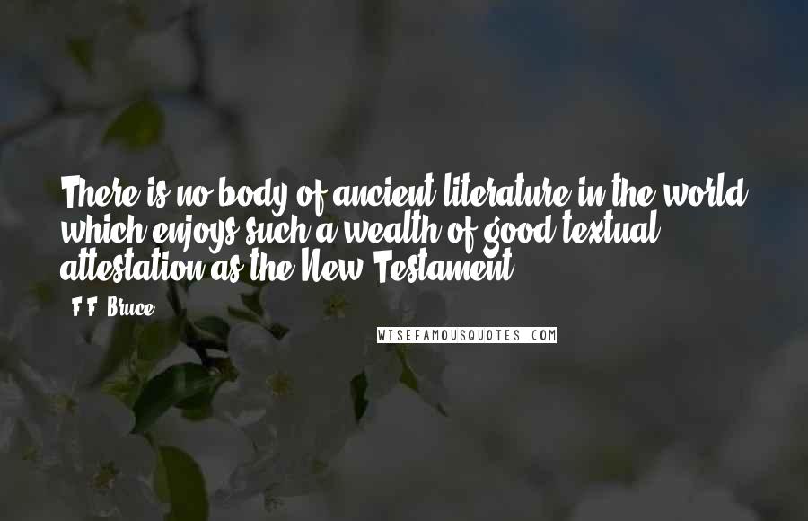 F.F. Bruce Quotes: There is no body of ancient literature in the world which enjoys such a wealth of good textual attestation as the New Testament.