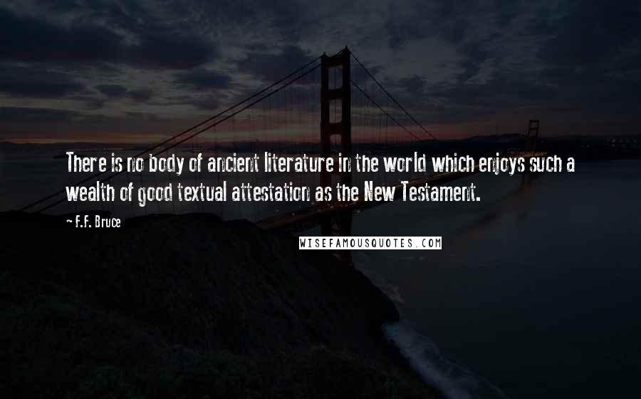 F.F. Bruce Quotes: There is no body of ancient literature in the world which enjoys such a wealth of good textual attestation as the New Testament.