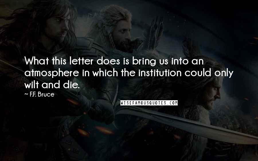 F.F. Bruce Quotes: What this letter does is bring us into an atmosphere in which the institution could only wilt and die.