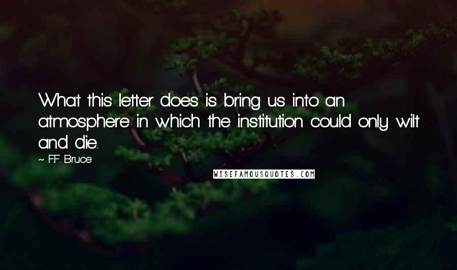 F.F. Bruce Quotes: What this letter does is bring us into an atmosphere in which the institution could only wilt and die.