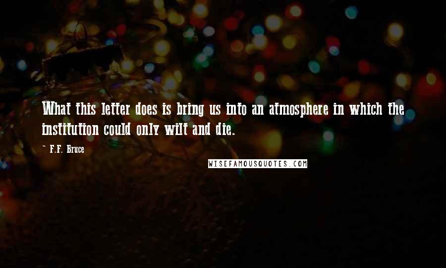 F.F. Bruce Quotes: What this letter does is bring us into an atmosphere in which the institution could only wilt and die.