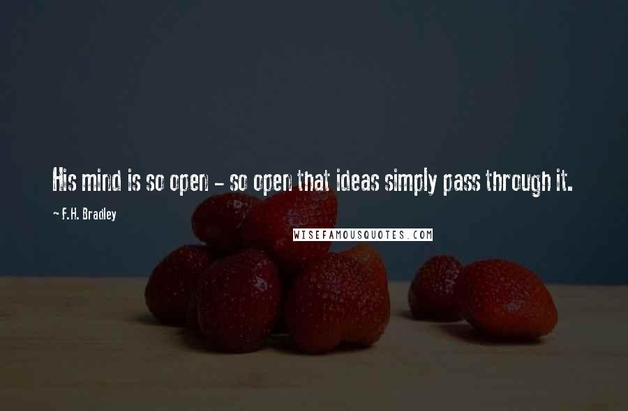 F.H. Bradley Quotes: His mind is so open - so open that ideas simply pass through it.