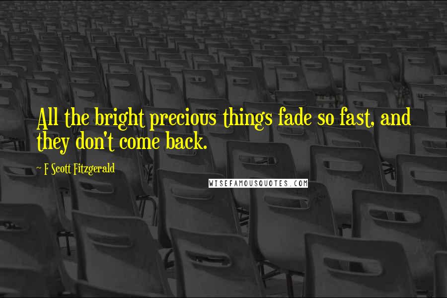 F Scott Fitzgerald Quotes: All the bright precious things fade so fast, and they don't come back.