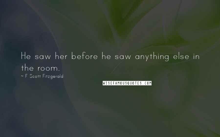 F Scott Fitzgerald Quotes: He saw her before he saw anything else in the room.