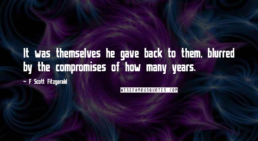 F Scott Fitzgerald Quotes: It was themselves he gave back to them, blurred by the compromises of how many years.