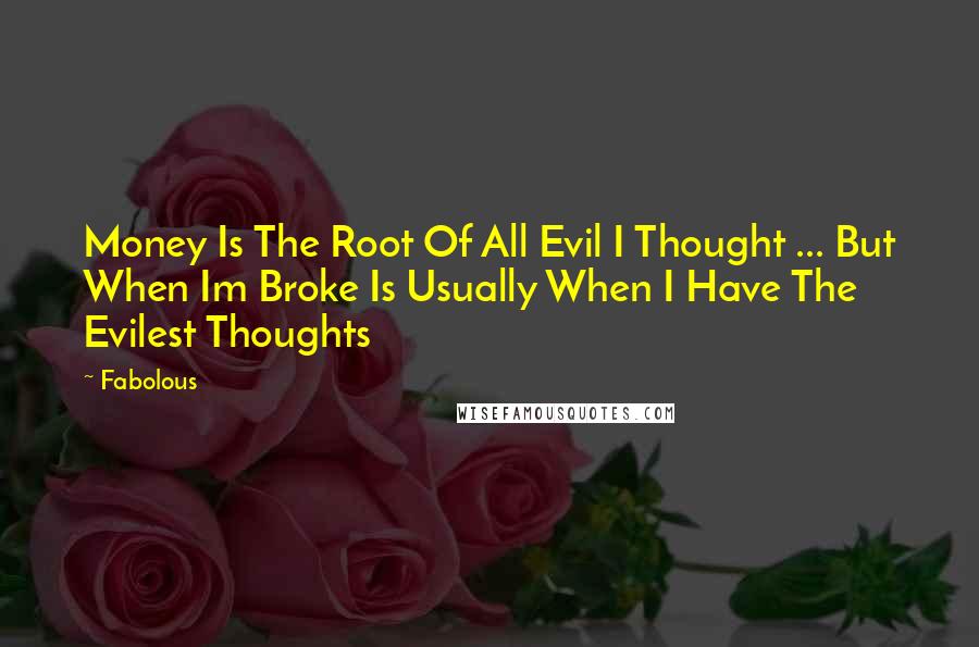 Fabolous Quotes: Money Is The Root Of All Evil I Thought ... But When Im Broke Is Usually When I Have The Evilest Thoughts