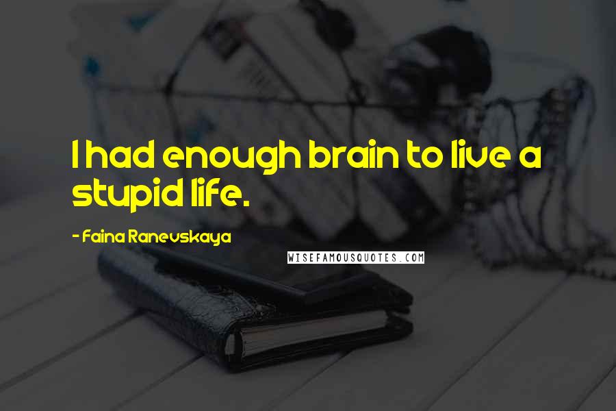 Faina Ranevskaya Quotes: I had enough brain to live a stupid life.