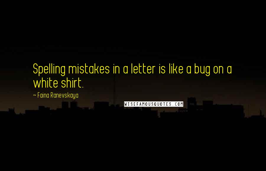 Faina Ranevskaya Quotes: Spelling mistakes in a letter is like a bug on a white shirt.