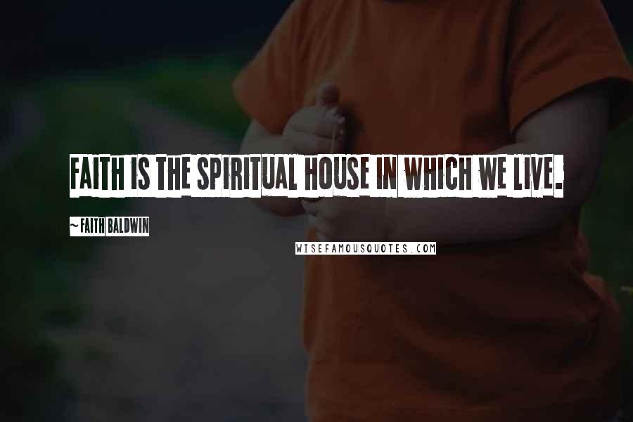 Faith Baldwin Quotes: Faith is the spiritual house in which we live.