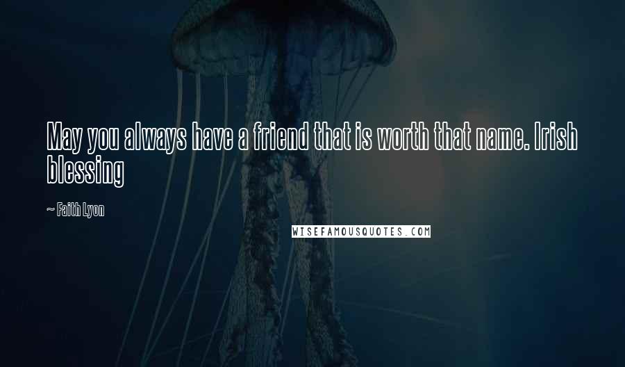 Faith Lyon Quotes: May you always have a friend that is worth that name. Irish blessing