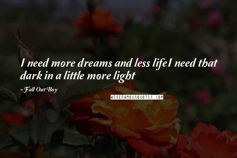 Fall Out Boy Quotes: I need more dreams and less lifeI need that dark in a little more light