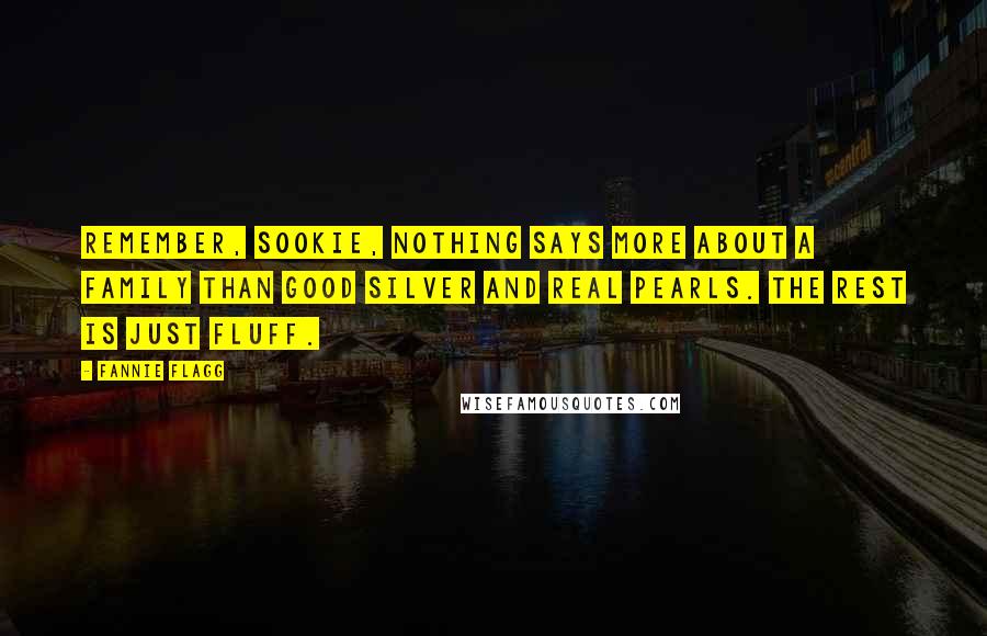 Fannie Flagg Quotes: Remember, Sookie, nothing says more about a family than good silver and real pearls. The rest is just fluff.