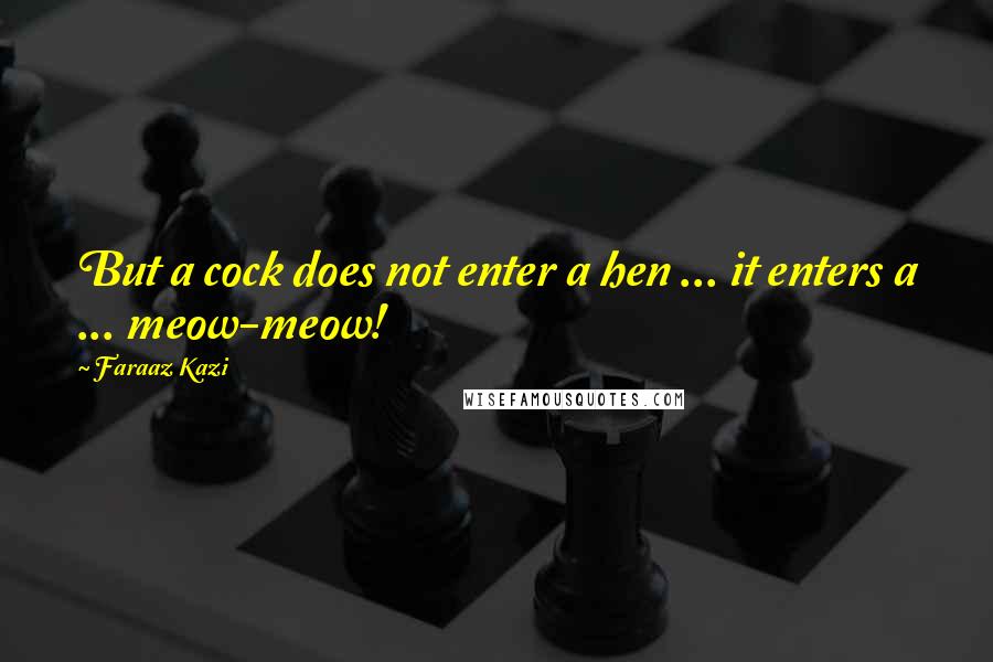 Faraaz Kazi Quotes: But a cock does not enter a hen ... it enters a ... meow-meow!