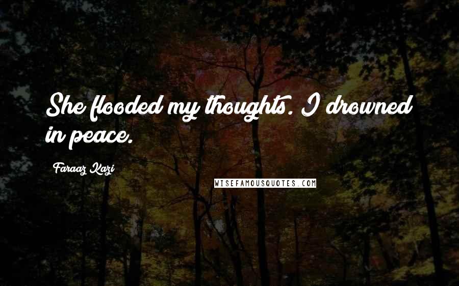 Faraaz Kazi Quotes: She flooded my thoughts. I drowned in peace.