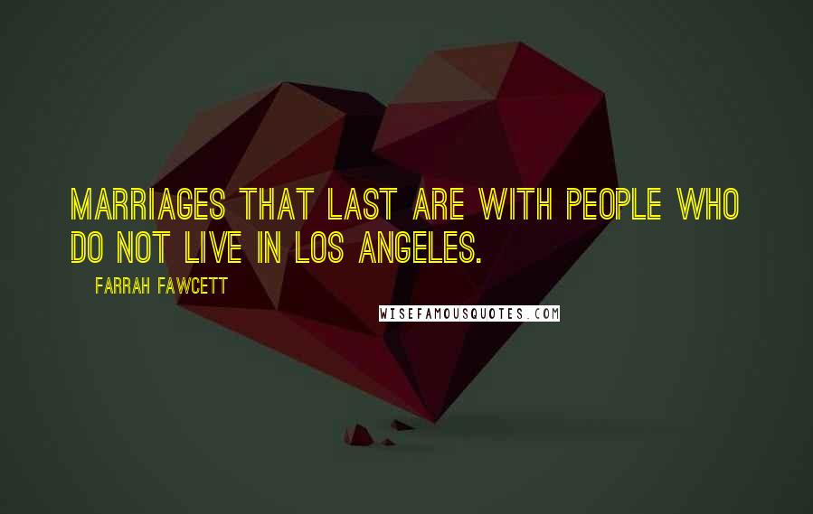 Farrah Fawcett Quotes: Marriages that last are with people who do not live in Los Angeles.