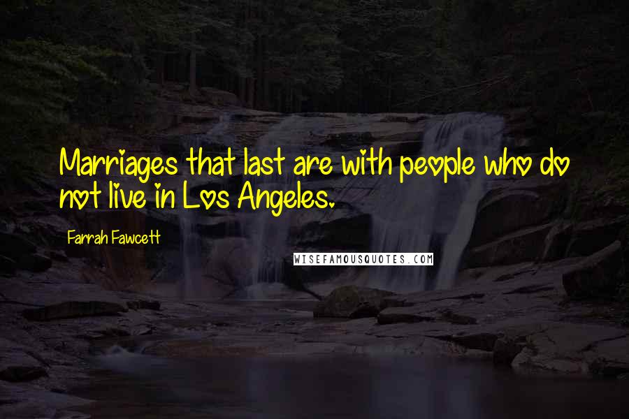 Farrah Fawcett Quotes: Marriages that last are with people who do not live in Los Angeles.