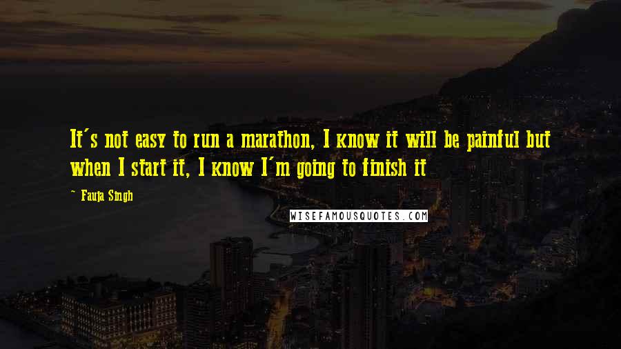 Fauja Singh Quotes: It's not easy to run a marathon, I know it will be painful but when I start it, I know I'm going to finish it