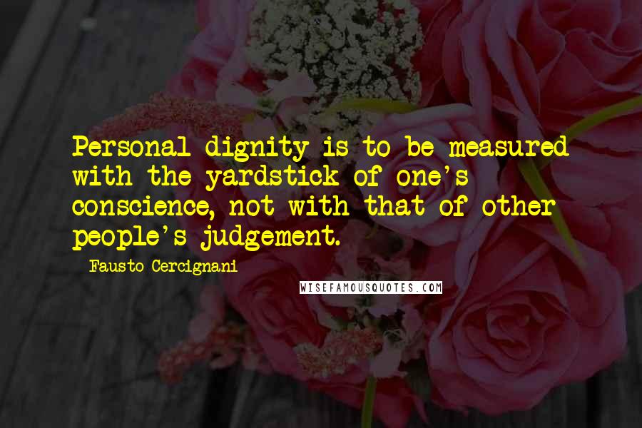 Fausto Cercignani Quotes: Personal dignity is to be measured with the yardstick of one's conscience, not with that of other people's judgement.