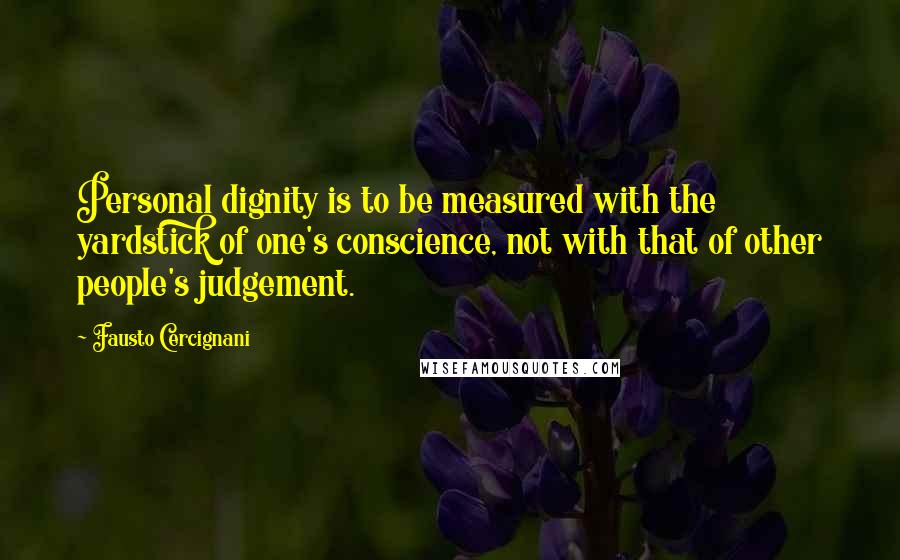 Fausto Cercignani Quotes: Personal dignity is to be measured with the yardstick of one's conscience, not with that of other people's judgement.