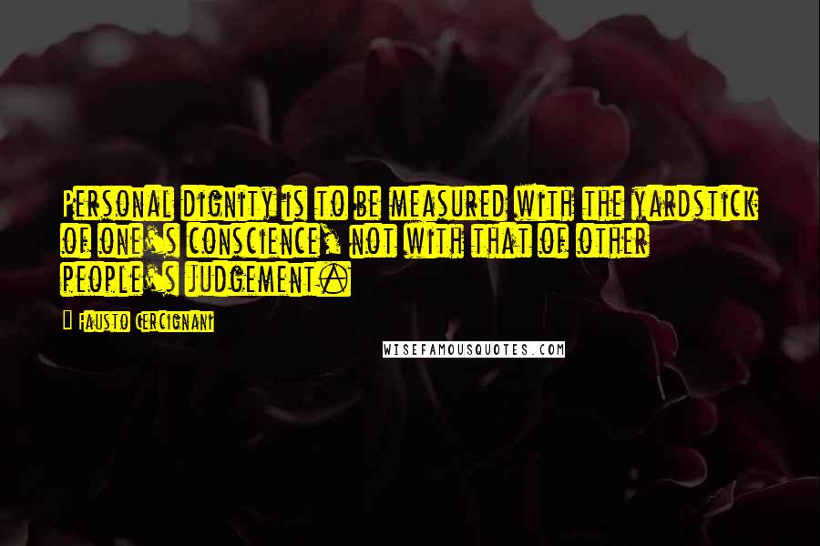 Fausto Cercignani Quotes: Personal dignity is to be measured with the yardstick of one's conscience, not with that of other people's judgement.
