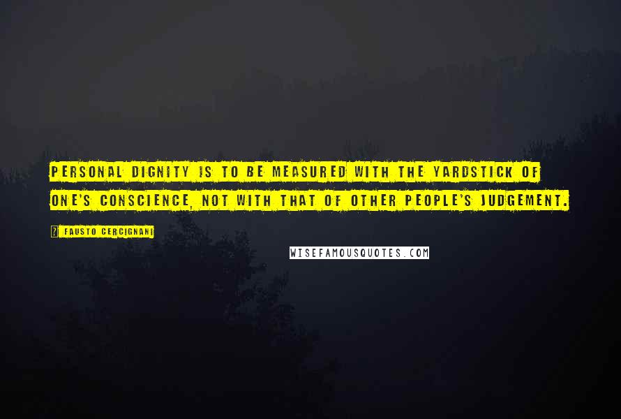 Fausto Cercignani Quotes: Personal dignity is to be measured with the yardstick of one's conscience, not with that of other people's judgement.