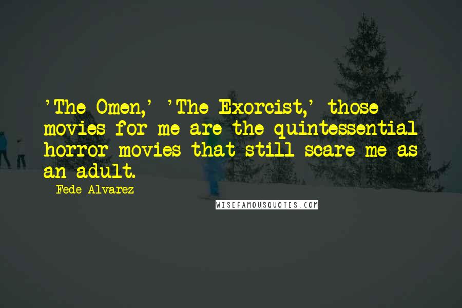 Fede Alvarez Quotes: 'The Omen,' 'The Exorcist,' those movies for me are the quintessential horror movies that still scare me as an adult.