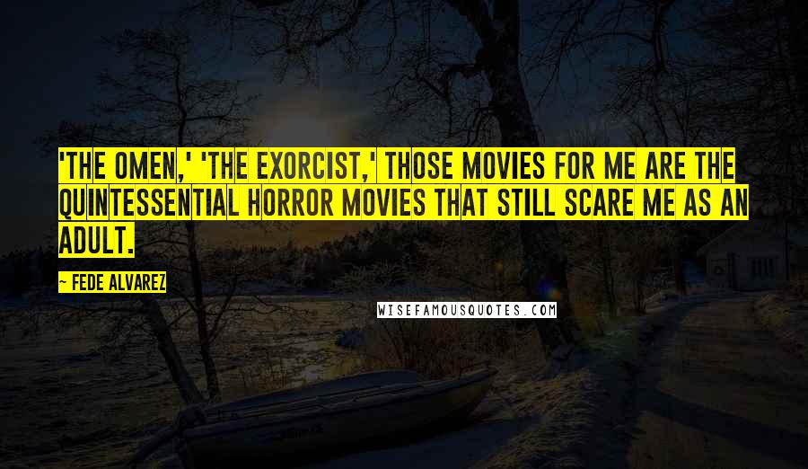 Fede Alvarez Quotes: 'The Omen,' 'The Exorcist,' those movies for me are the quintessential horror movies that still scare me as an adult.