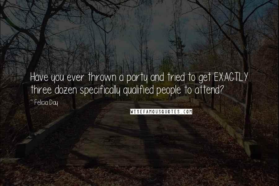 Felicia Day Quotes: Have you ever thrown a party and tried to get EXACTLY three dozen specifically qualified people to attend?