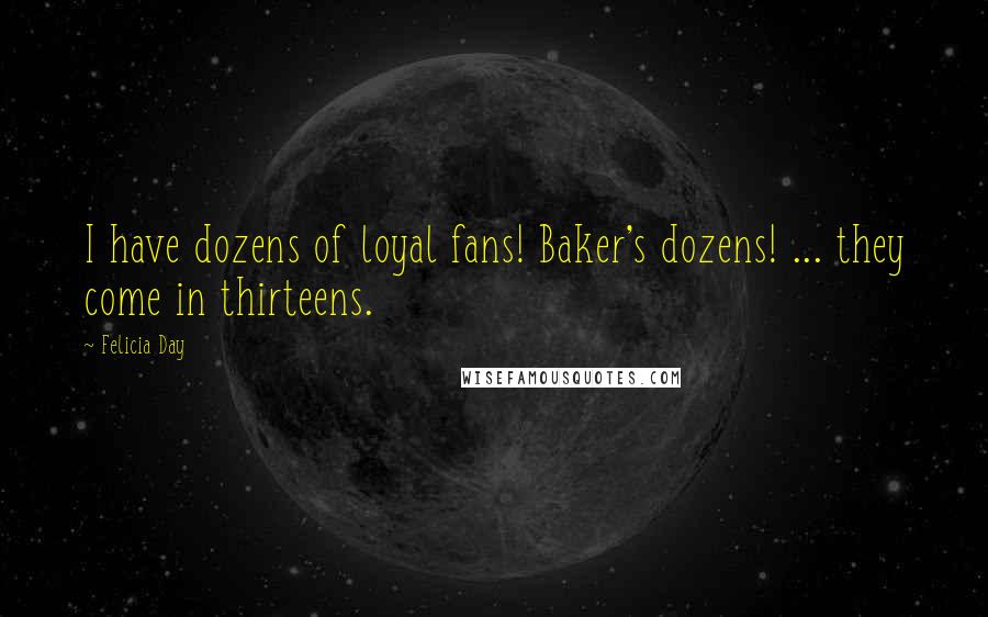 Felicia Day Quotes: I have dozens of loyal fans! Baker's dozens! ... they come in thirteens.