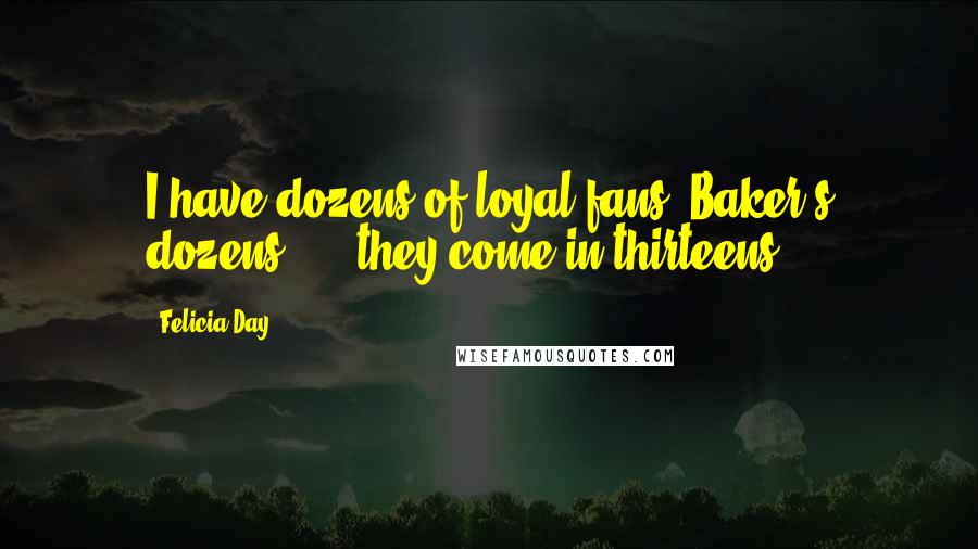 Felicia Day Quotes: I have dozens of loyal fans! Baker's dozens! ... they come in thirteens.