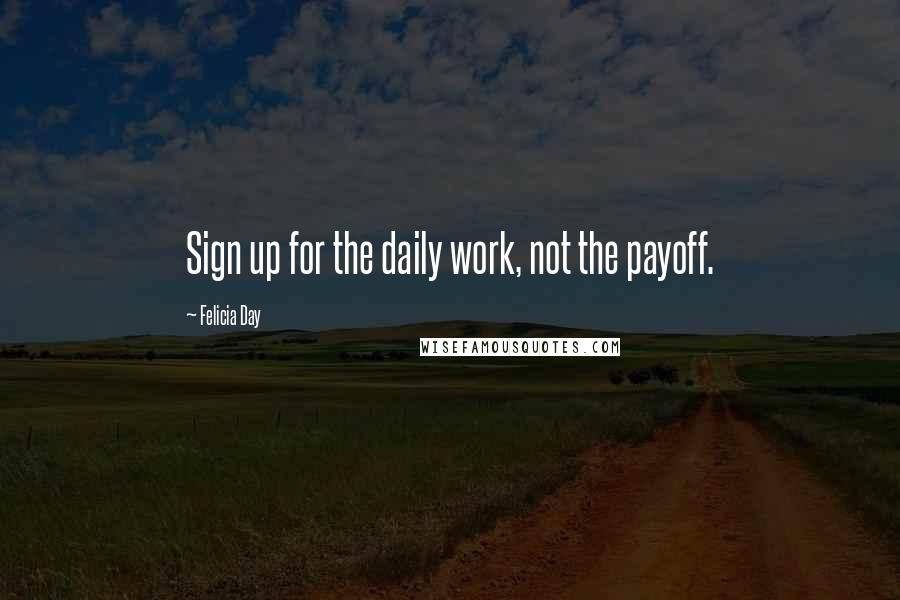 Felicia Day Quotes: Sign up for the daily work, not the payoff.