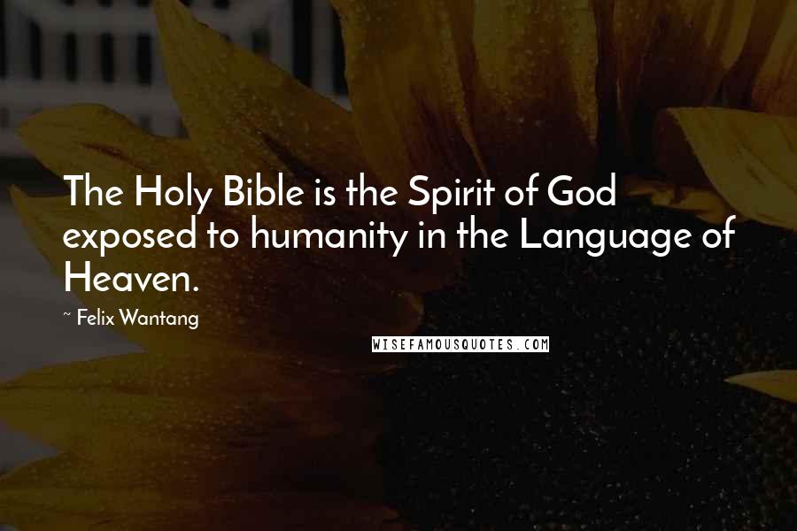 Felix Wantang Quotes: The Holy Bible is the Spirit of God exposed to humanity in the Language of Heaven.