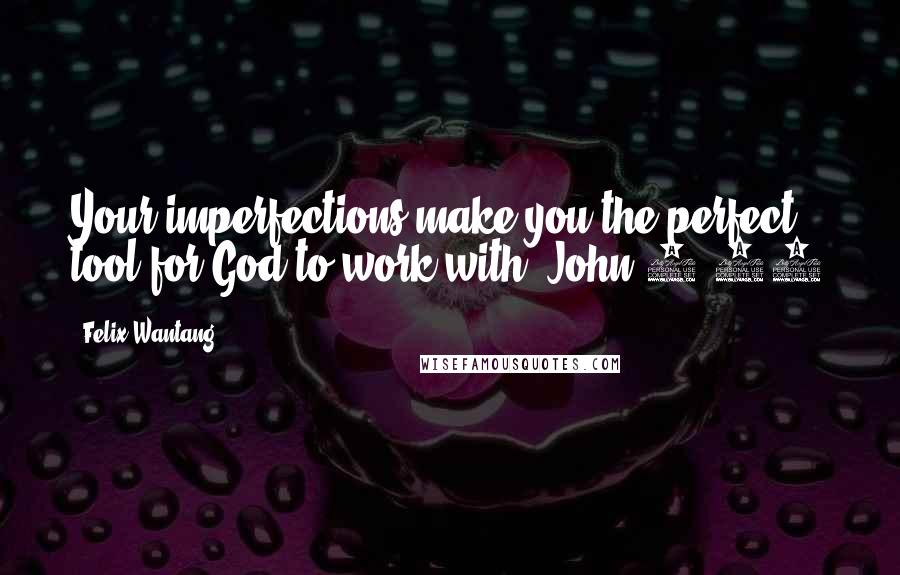 Felix Wantang Quotes: Your imperfections make you the perfect tool for God to work with. John 3:16