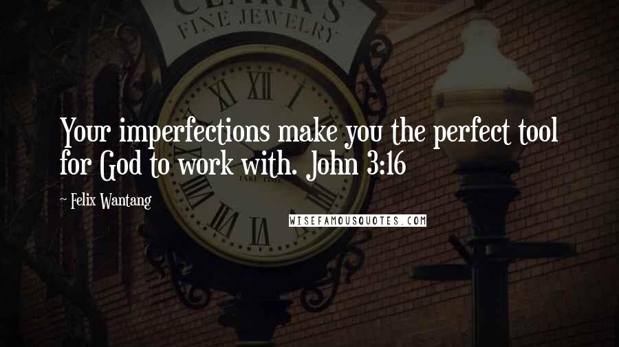 Felix Wantang Quotes: Your imperfections make you the perfect tool for God to work with. John 3:16