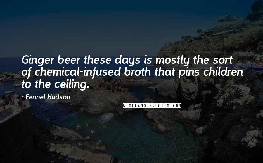 Fennel Hudson Quotes: Ginger beer these days is mostly the sort of chemical-infused broth that pins children to the ceiling.