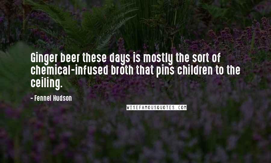 Fennel Hudson Quotes: Ginger beer these days is mostly the sort of chemical-infused broth that pins children to the ceiling.