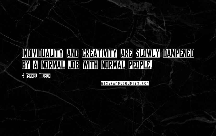 Fennel Hudson Quotes: Individuality and creativity are slowly dampened by a normal job with normal people.