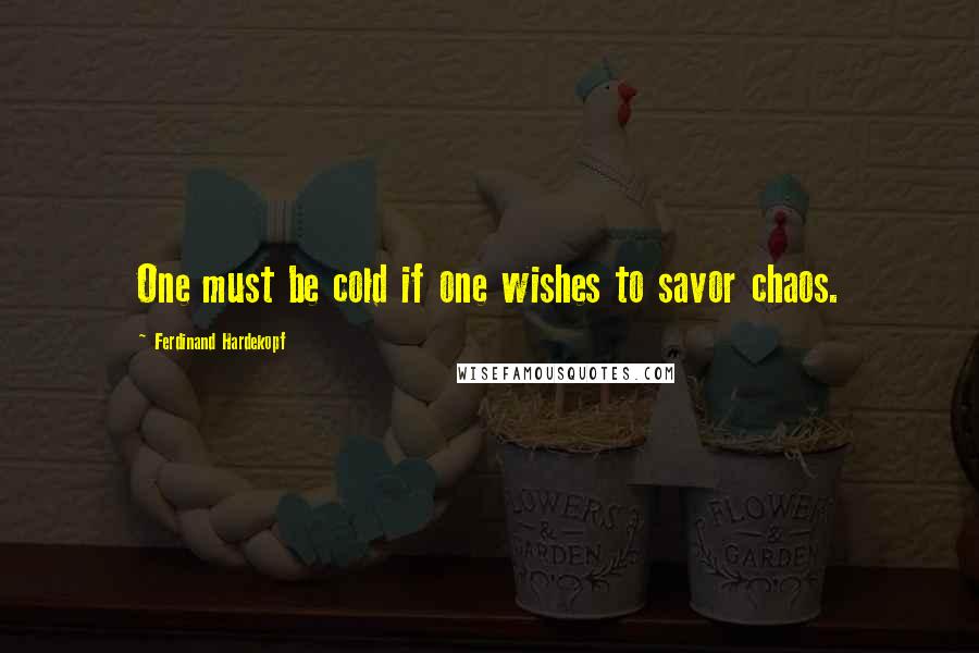 Ferdinand Hardekopf Quotes: One must be cold if one wishes to savor chaos.