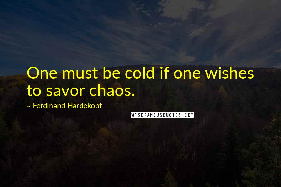 Ferdinand Hardekopf Quotes: One must be cold if one wishes to savor chaos.