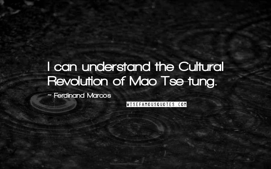 Ferdinand Marcos Quotes: I can understand the Cultural Revolution of Mao Tse-tung.