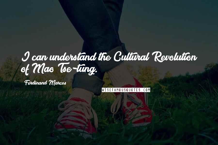 Ferdinand Marcos Quotes: I can understand the Cultural Revolution of Mao Tse-tung.