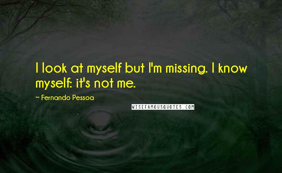 Fernando Pessoa Quotes: I look at myself but I'm missing. I know myself: it's not me.