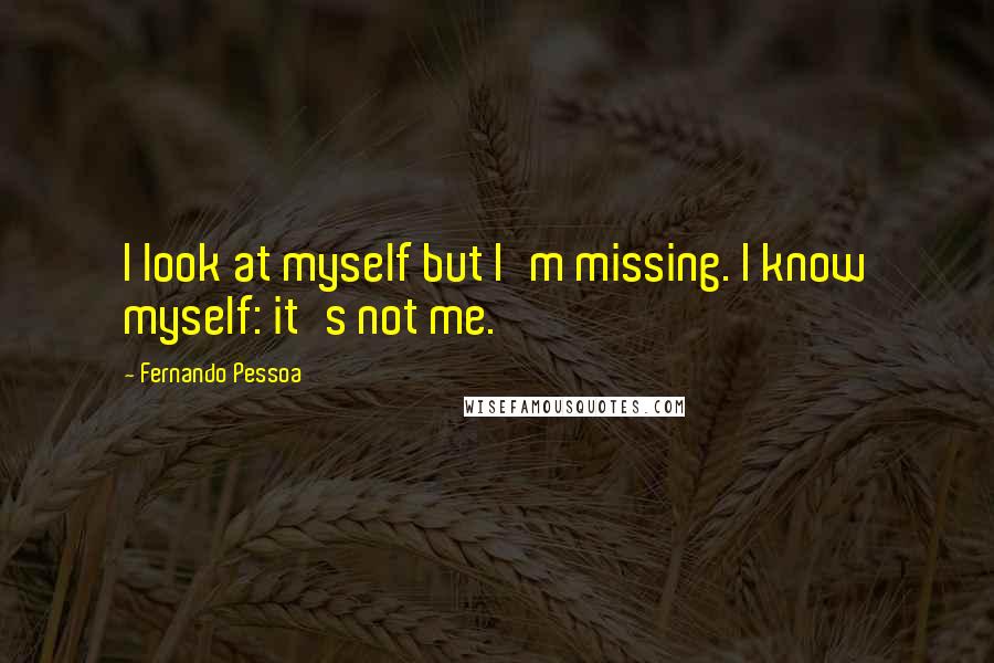 Fernando Pessoa Quotes: I look at myself but I'm missing. I know myself: it's not me.