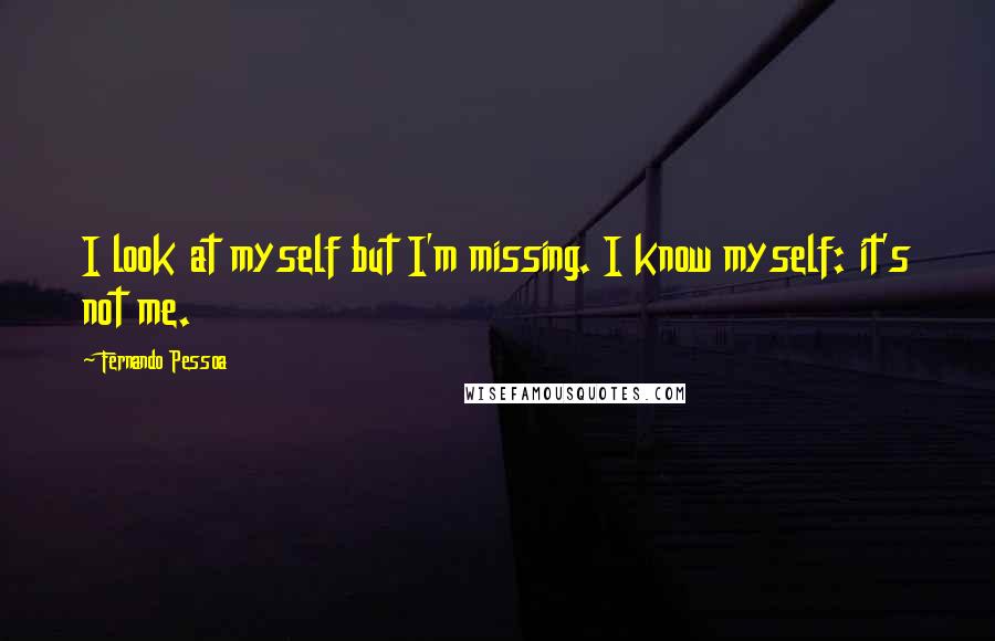 Fernando Pessoa Quotes: I look at myself but I'm missing. I know myself: it's not me.