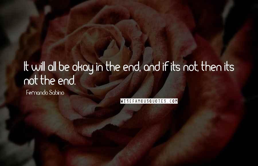 Fernando Sabino Quotes: It will all be okay in the end, and if its not, then its not the end.