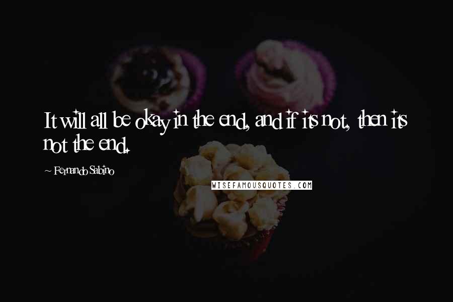 Fernando Sabino Quotes: It will all be okay in the end, and if its not, then its not the end.